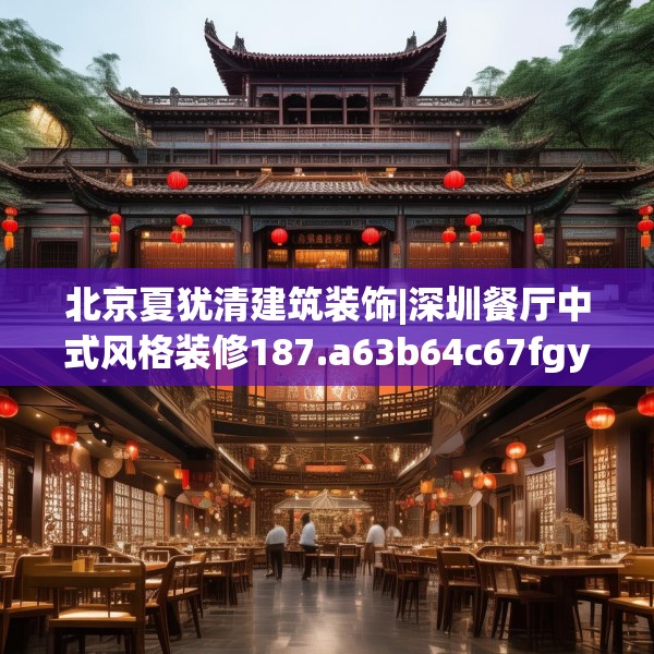 北京夏犹清建筑装饰|深圳餐厅中式风格装修187.a63b64c67fgy.74fdsfds