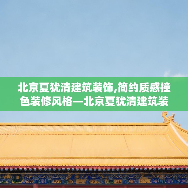 北京夏犹清建筑装饰,简约质感撞色装修风格—北京夏犹清建筑装饰590.a466b467c470fgy.477xczxv