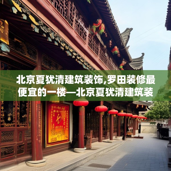北京夏犹清建筑装饰,罗田装修最便宜的一楼—北京夏犹清建筑装饰185.a61b62c65fgy.72fds