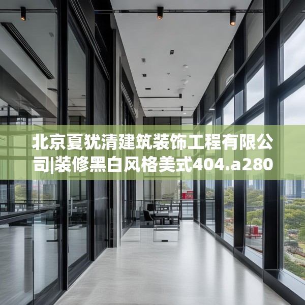 北京夏犹清建筑装饰工程有限公司|装修黑白风格美式404.a280b281c284fgy.291wew