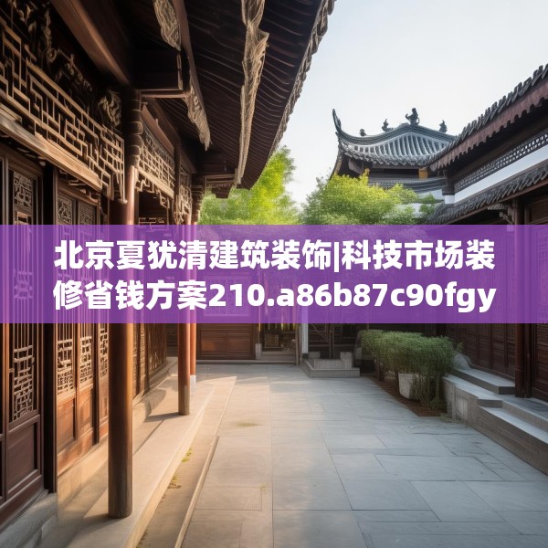 北京夏犹清建筑装饰|科技市场装修省钱方案210.a86b87c90fgy.97lkjl