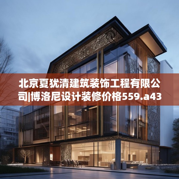 北京夏犹清建筑装饰工程有限公司|博洛尼设计装修价格559.a435b436c439fgy.446jhhj
