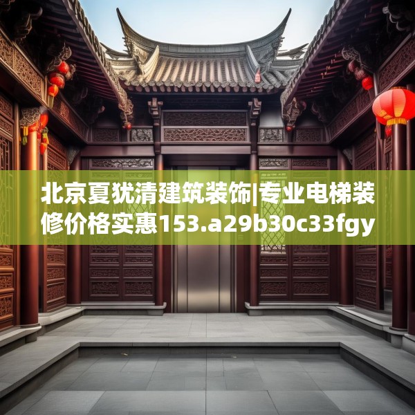 北京夏犹清建筑装饰|专业电梯装修价格实惠153.a29b30c33fgy.40fghfd