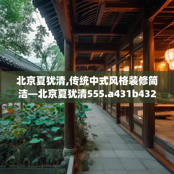 北京夏犹清,传统中式风格装修简洁—北京夏犹清555.a431b432c435fgy.442fhsg