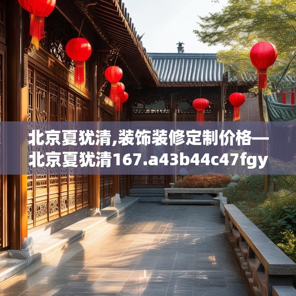 北京夏犹清,装饰装修定制价格—北京夏犹清167.a43b44c47fgy.54fds