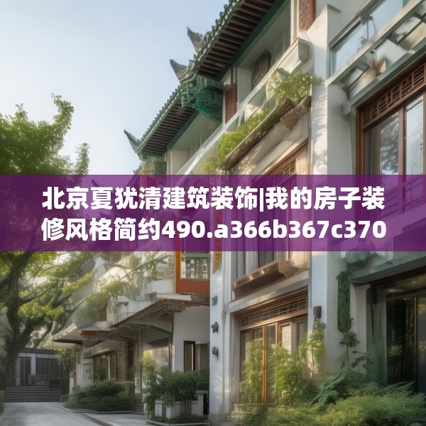 北京夏犹清建筑装饰|我的房子装修风格简约490.a366b367c370fgy.377htyj