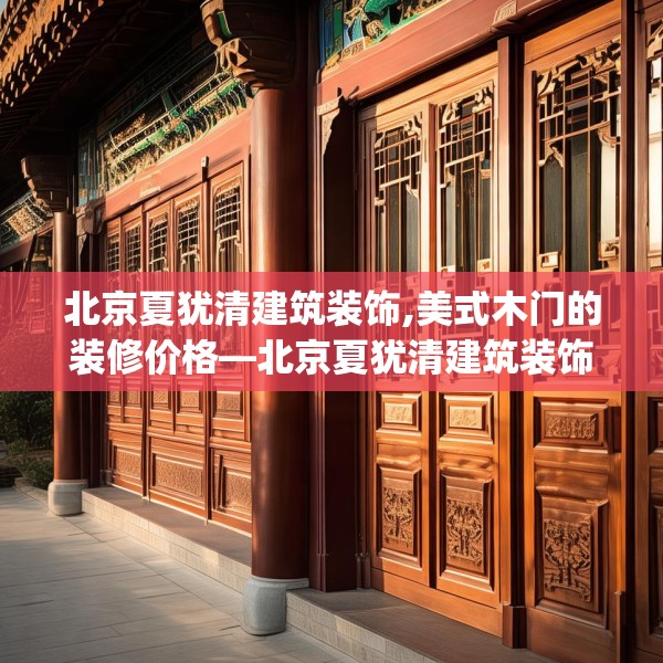 北京夏犹清建筑装饰,美式木门的装修价格—北京夏犹清建筑装饰419.a295b296c299fgy.306fds