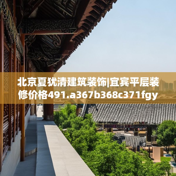 北京夏犹清建筑装饰|宜宾平层装修价格491.a367b368c371fgy.378fds