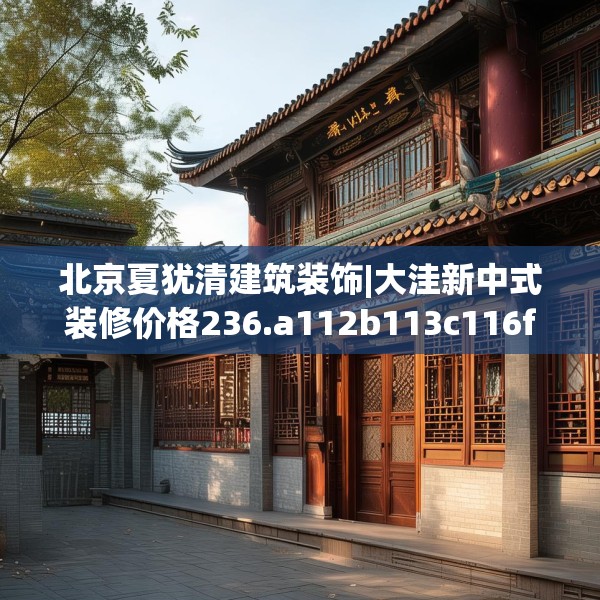 北京夏犹清建筑装饰|大洼新中式装修价格236.a112b113c116fgy.12376678