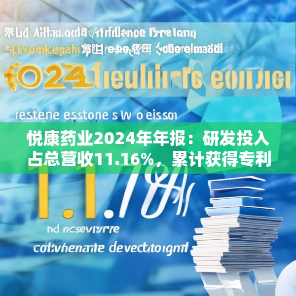 悦康药业2024年年报：研发投入占总营收11.16%，累计获得专利317项