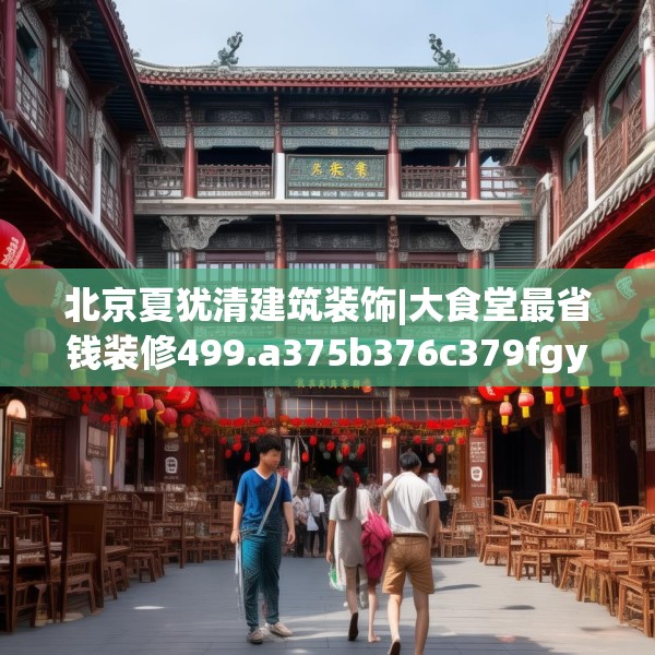 北京夏犹清建筑装饰|大食堂最省钱装修499.a375b376c379fgy.386poiy