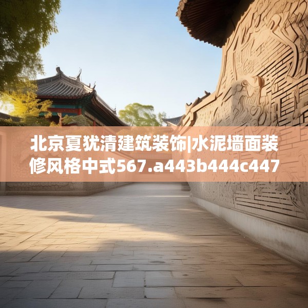 北京夏犹清建筑装饰|水泥墙面装修风格中式567.a443b444c447fgy.454fghfd
