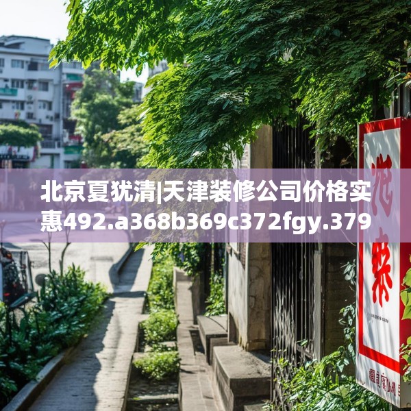 北京夏犹清|天津装修公司价格实惠492.a368b369c372fgy.379dsfds