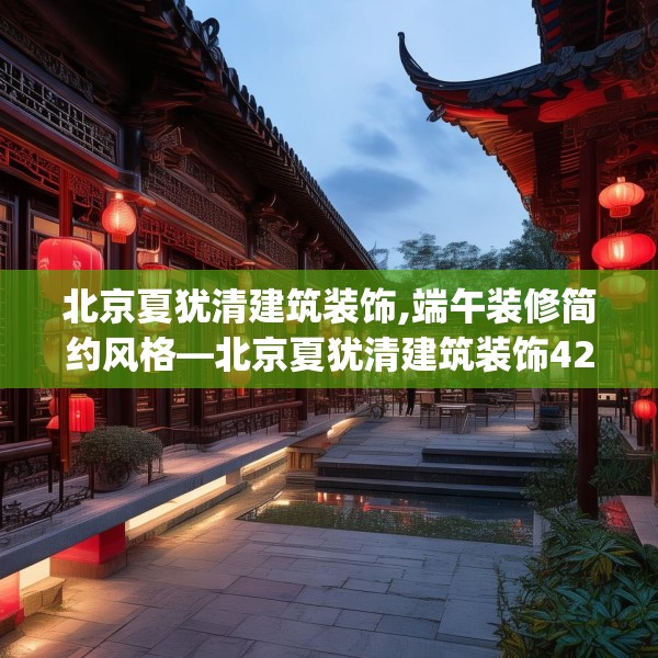 北京夏犹清建筑装饰,端午装修简约风格—北京夏犹清建筑装饰425.a301b302c305fgy.312cvcx