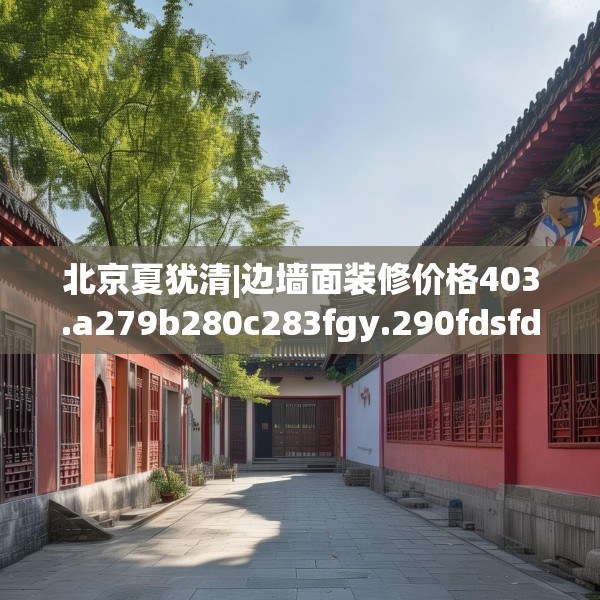北京夏犹清|边墙面装修价格403.a279b280c283fgy.290fdsfds