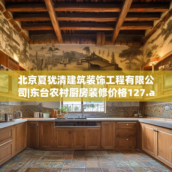 北京夏犹清建筑装饰工程有限公司|东台农村厨房装修价格127.a3b4c7fgy.14jhhj