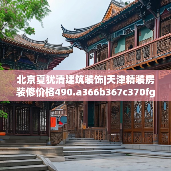 北京夏犹清建筑装饰|天津精装房装修价格490.a366b367c370fgy.377htyj