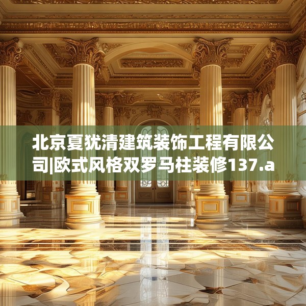 北京夏犹清建筑装饰工程有限公司|欧式风格双罗马柱装修137.a13b14c17fgy.24cvcx