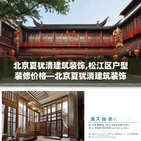 北京夏犹清建筑装饰,松江区户型装修价格—北京夏犹清建筑装饰147.a23b24c27fgy.34uyk