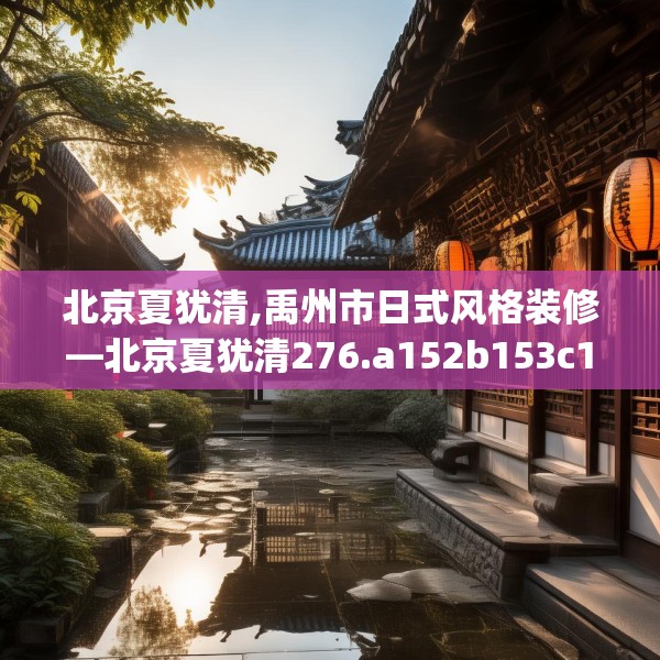 北京夏犹清,禹州市日式风格装修—北京夏犹清276.a152b153c156fgy.163dsfds