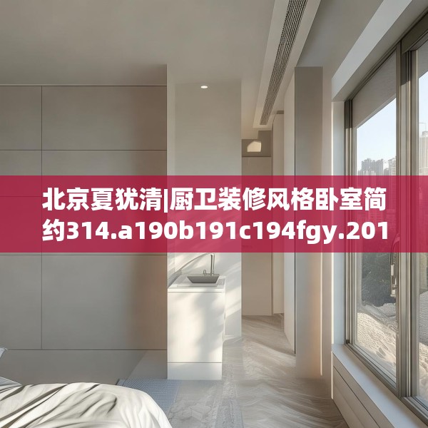 北京夏犹清|厨卫装修风格卧室简约314.a190b191c194fgy.201wew