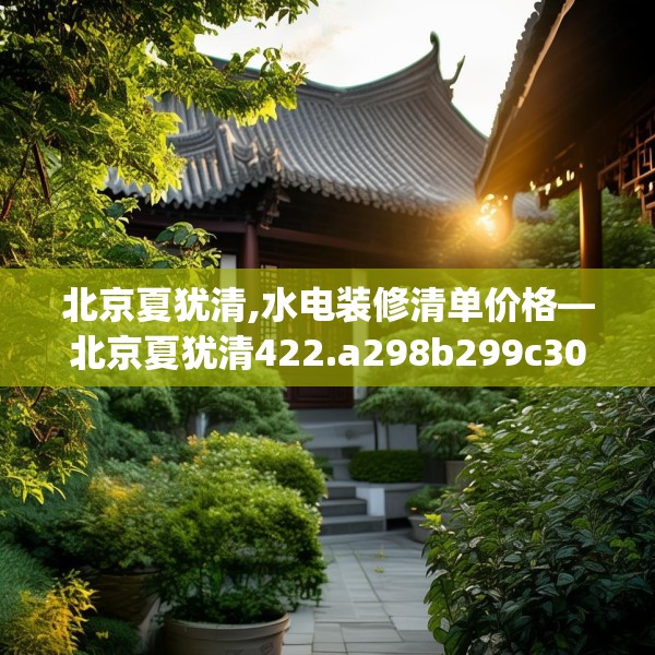 北京夏犹清,水电装修清单价格—北京夏犹清422.a298b299c302fgy.309wew