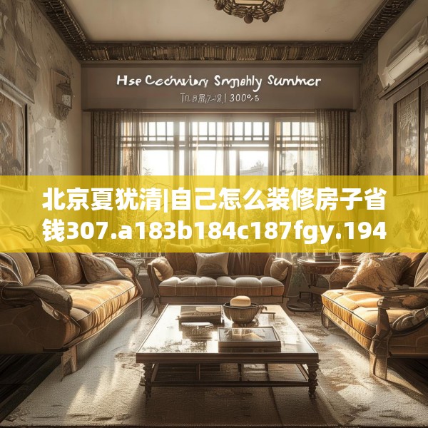 北京夏犹清|自己怎么装修房子省钱307.a183b184c187fgy.194jhhj