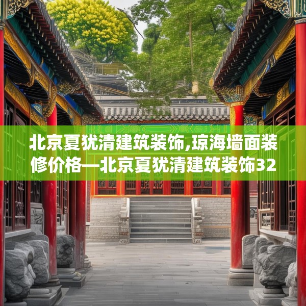 北京夏犹清建筑装饰,琼海墙面装修价格—北京夏犹清建筑装饰324.a200b201c204fgy.211nbn