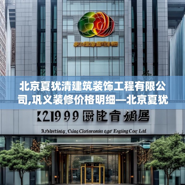 北京夏犹清建筑装饰工程有限公司,巩义装修价格明细—北京夏犹清建筑装饰工程有限公司239.a115b116c119fgy.126fds