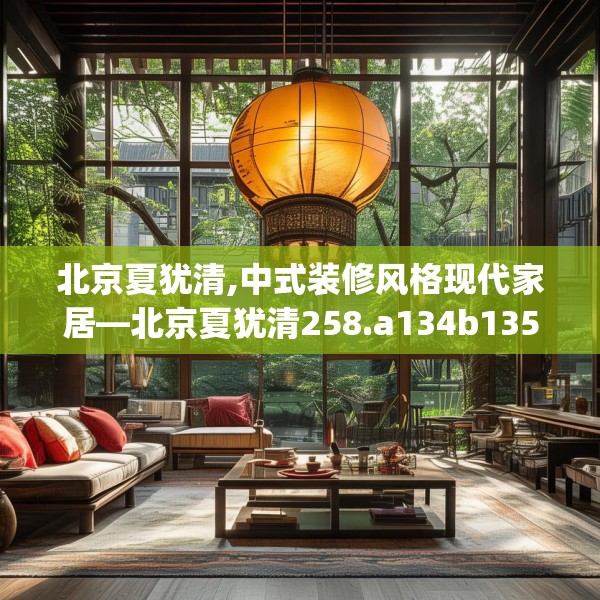 北京夏犹清,中式装修风格现代家居—北京夏犹清258.a134b135c138fgy.145dsfds