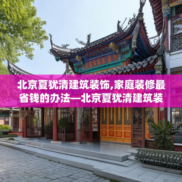 北京夏犹清建筑装饰,家庭装修最省钱的办法—北京夏犹清建筑装饰187.a63b64c67fgy.74fdsfds
