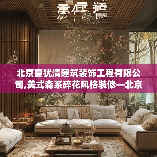 北京夏犹清建筑装饰工程有限公司,美式森系碎花风格装修—北京夏犹清建筑装饰工程有限公司270.a146b147c150fgy.157nbn