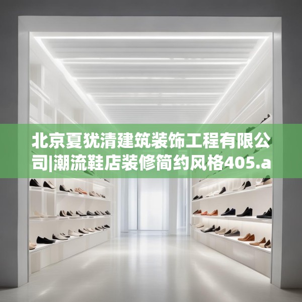 北京夏犹清建筑装饰工程有限公司|潮流鞋店装修简约风格405.a281b282c285fgy.292fghfd