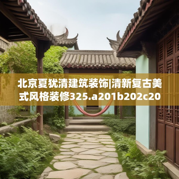 北京夏犹清建筑装饰|清新复古美式风格装修325.a201b202c205fgy.212jhhj