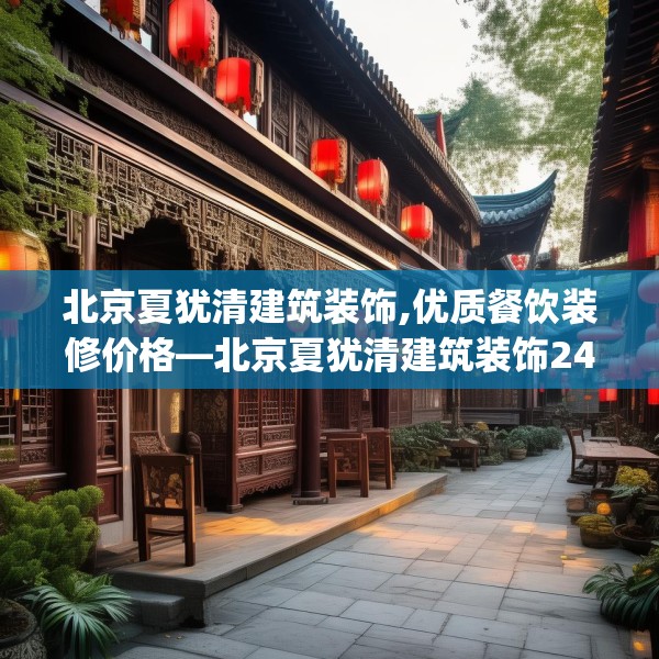 北京夏犹清建筑装饰,优质餐饮装修价格—北京夏犹清建筑装饰247.a123b124c127fgy.134poiy
