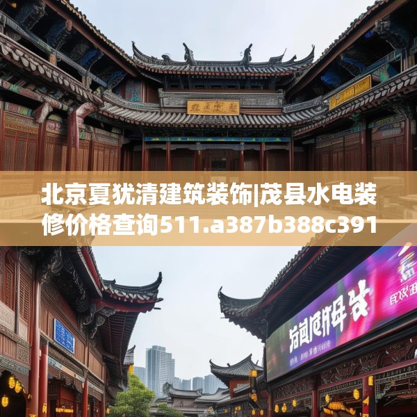 北京夏犹清建筑装饰|茂县水电装修价格查询511.a387b388c391fgy.398fdsfds