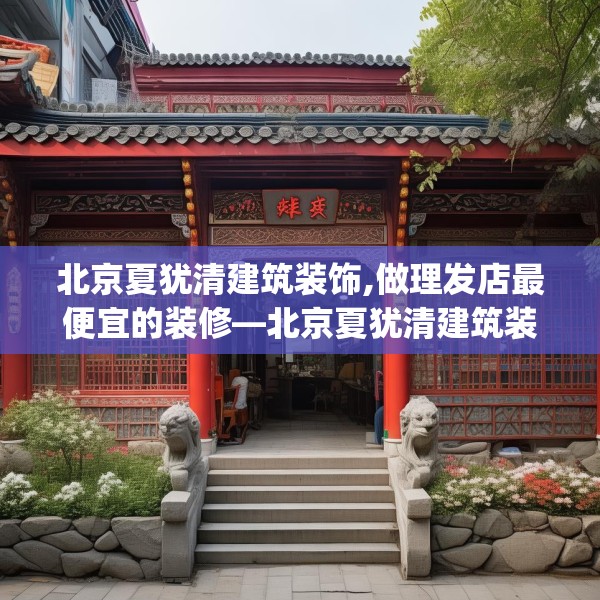 北京夏犹清建筑装饰,做理发店最便宜的装修—北京夏犹清建筑装饰134.a10b11c14fgy.21wew