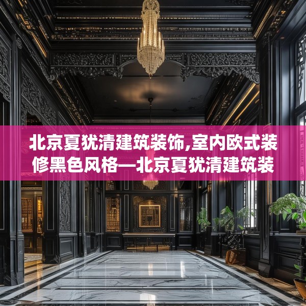 北京夏犹清建筑装饰,室内欧式装修黑色风格—北京夏犹清建筑装饰440.a316b317c320fgy.327wew