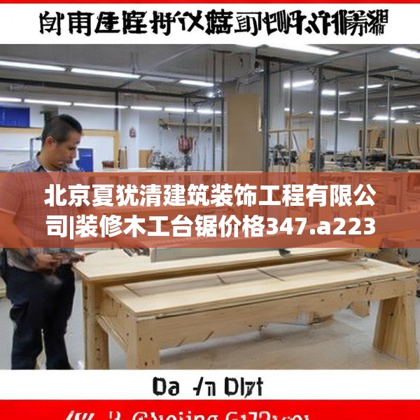 北京夏犹清建筑装饰工程有限公司|装修木工台锯价格347.a223b224c227fgy.234fds