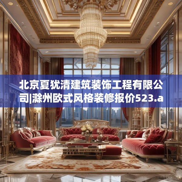 北京夏犹清建筑装饰工程有限公司|滁州欧式风格装修报价523.a399b400c403fgy.410jhhj