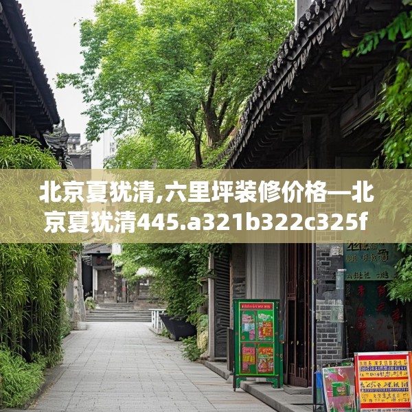 北京夏犹清,六里坪装修价格—北京夏犹清445.a321b322c325fgy.332poiy