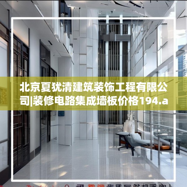北京夏犹清建筑装饰工程有限公司|装修电路集成墙板价格194.a70b71c74fgy.81xczxv