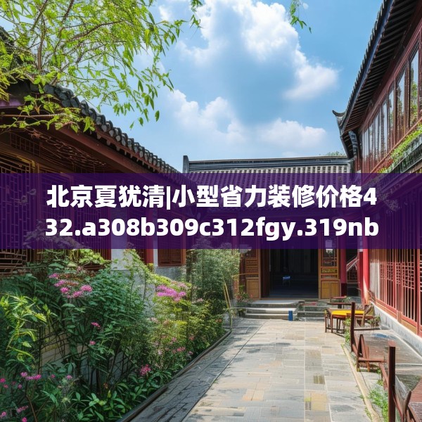 北京夏犹清|小型省力装修价格432.a308b309c312fgy.319nbn