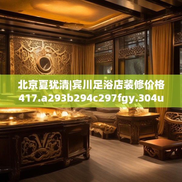 北京夏犹清|宾川足浴店装修价格417.a293b294c297fgy.304uyk