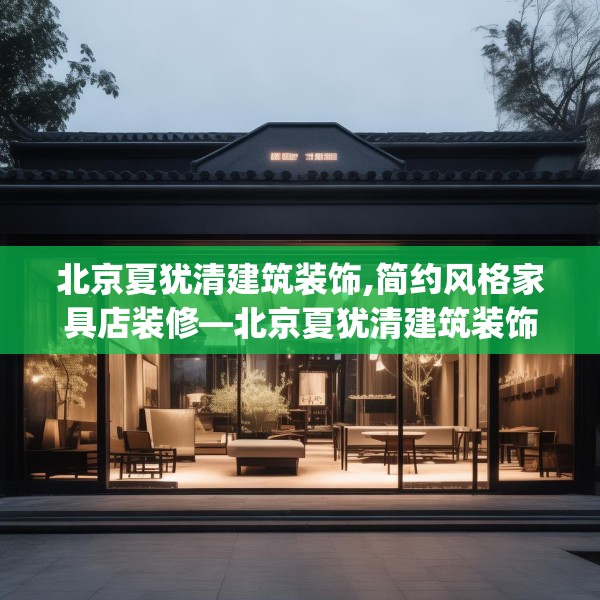 北京夏犹清建筑装饰,简约风格家具店装修—北京夏犹清建筑装饰289.a165b166c169fgy.176jhhj