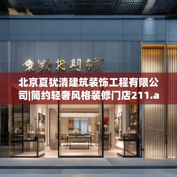 北京夏犹清建筑装饰工程有限公司|简约轻奢风格装修门店211.a87b88c91fgy.98poiy