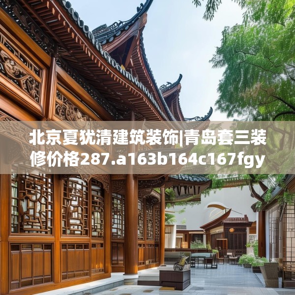 北京夏犹清建筑装饰|青岛套三装修价格287.a163b164c167fgy.174bnbn