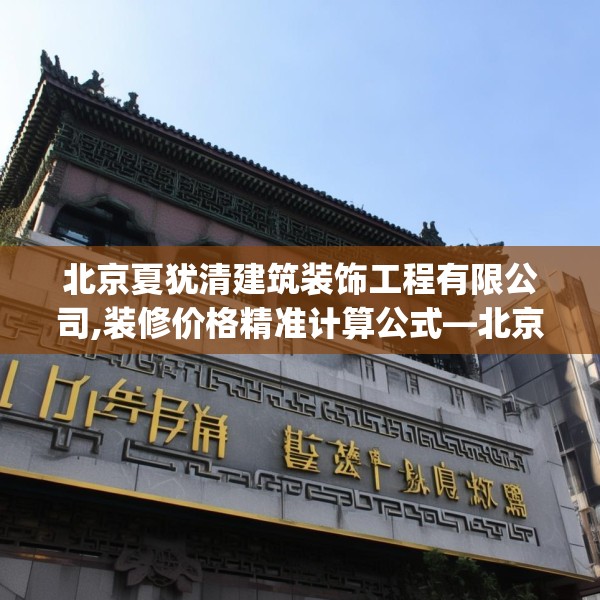 北京夏犹清建筑装饰工程有限公司,装修价格精准计算公式—北京夏犹清建筑装饰工程有限公司577.a453b454c457fgy.464jhhj