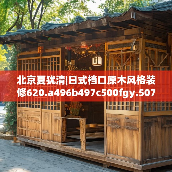 北京夏犹清|日式档口原木风格装修620.a496b497c500fgy.507wew