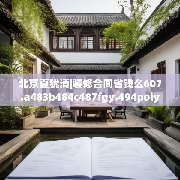 北京夏犹清|装修合同省钱么607.a483b484c487fgy.494poiy